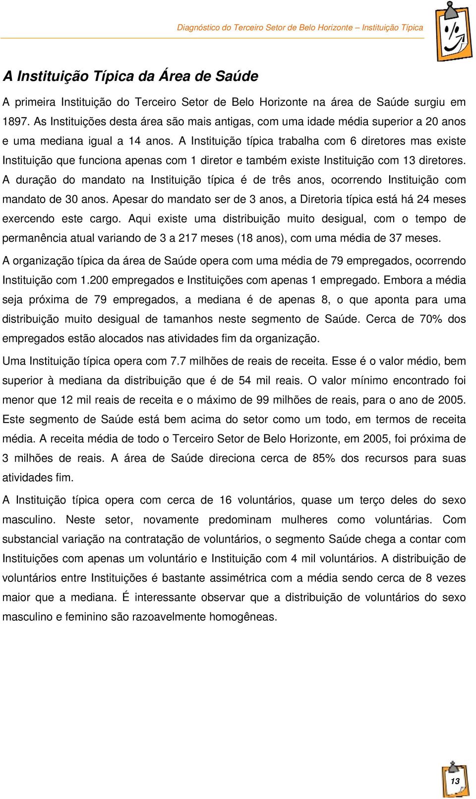 A Instituição típica trabalha com 6 diretores mas existe Instituição que funciona apenas com 1 diretor e também existe Instituição com 13 diretores.