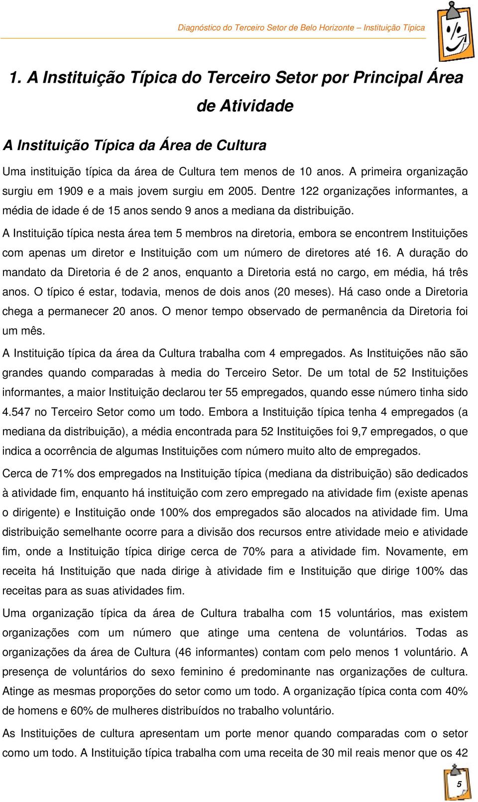 A Instituição típica nesta área tem 5 membros na diretoria, embora se encontrem Instituições com apenas um diretor e Instituição com um número de diretores até 16.