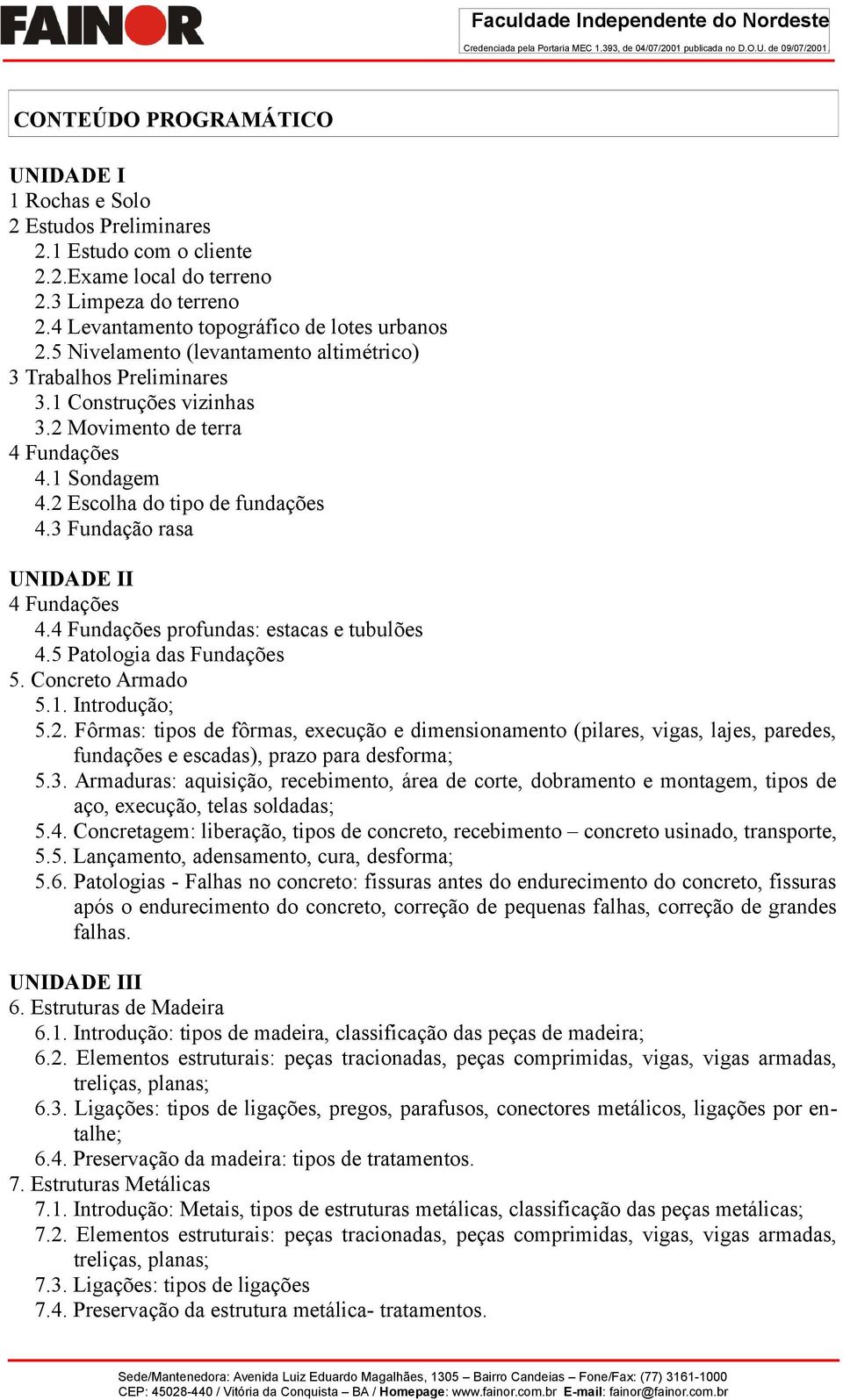 3 Fundação rasa UNIDADE II 4 Fundações 4.4 Fundações profundas: estacas e tubulões 4.5 Patologia das Fundações 5. Concreto Armado 5.1. Introdução; 5.2.