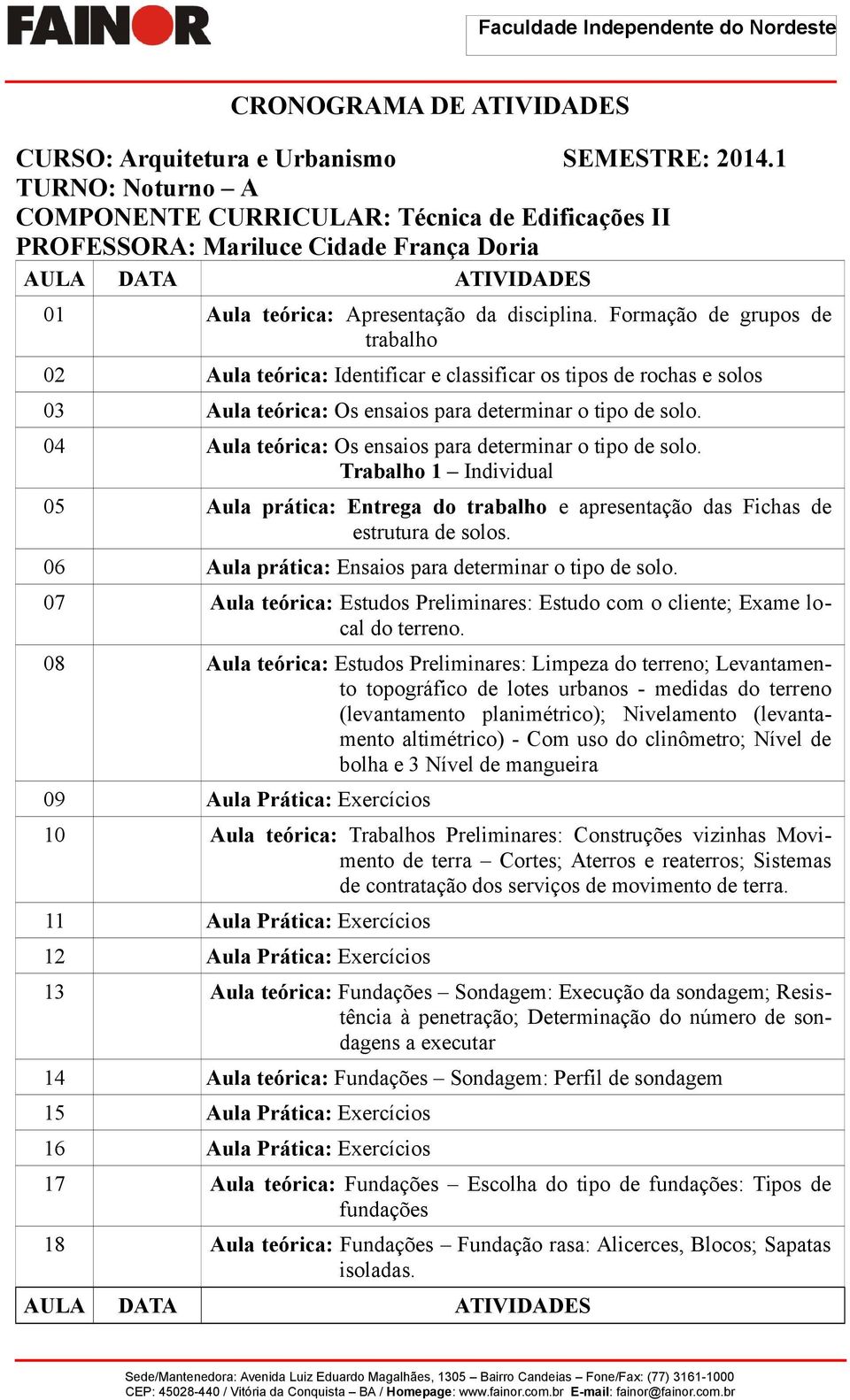 Formação de grupos de trabalho 02 Aula teórica: Identificar e classificar os tipos de rochas e solos 03 Aula teórica: Os ensaios para determinar o tipo de solo.