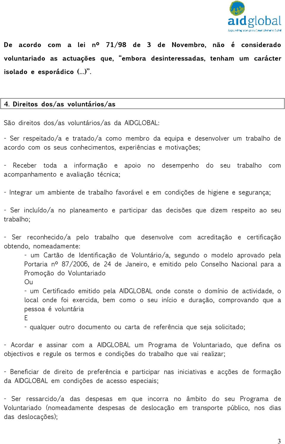 experiências e motivações; - Receber toda a informação e apoio no desempenho do seu trabalho com acompanhamento e avaliação técnica; - Integrar um ambiente de trabalho favorável e em condições de