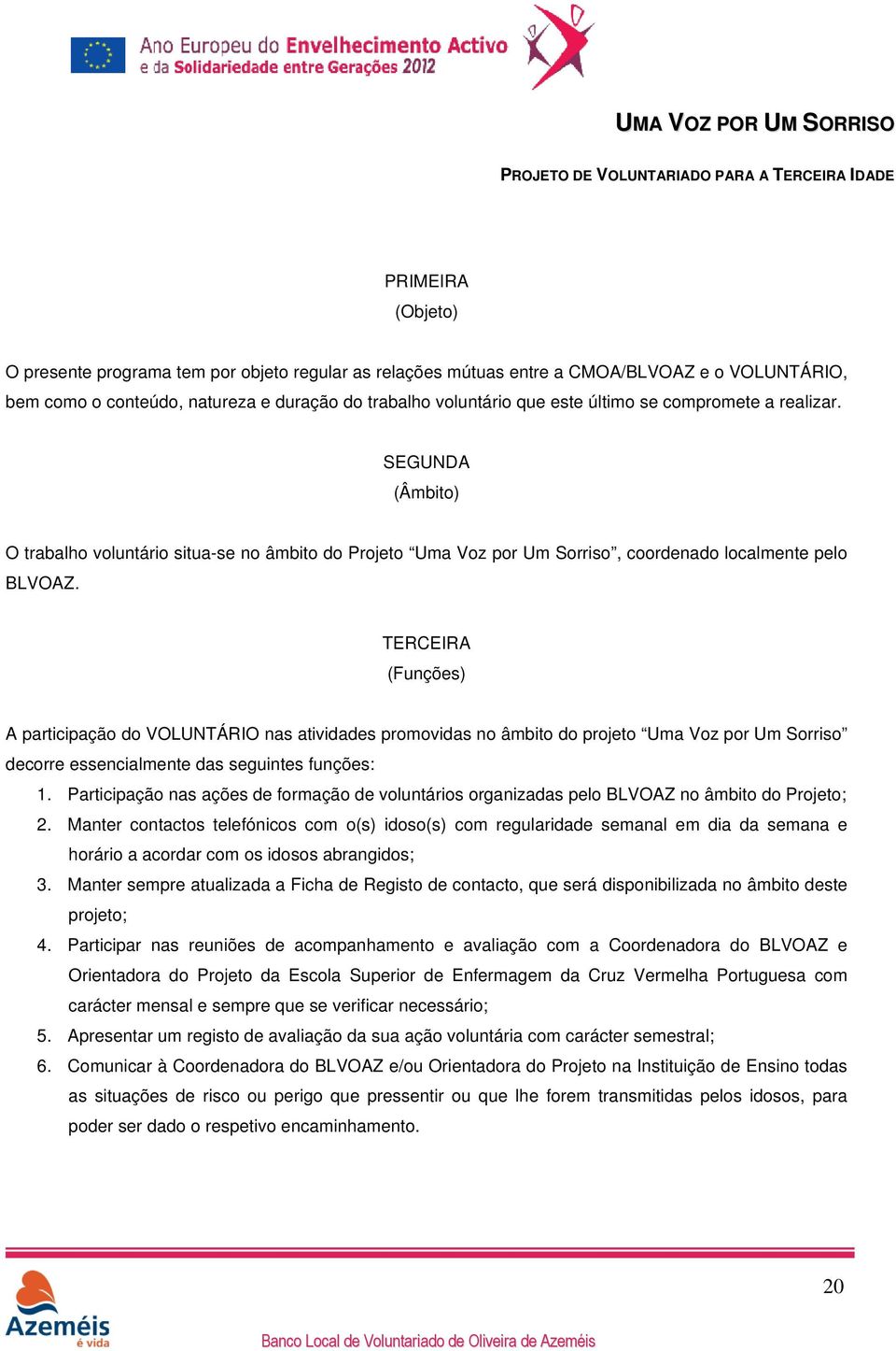 TERCEIRA (Funções) A participação do VOLUNTÁRIO nas atividades promovidas no âmbito do projeto Uma Voz por Um Sorriso decorre essencialmente das seguintes funções: 1.