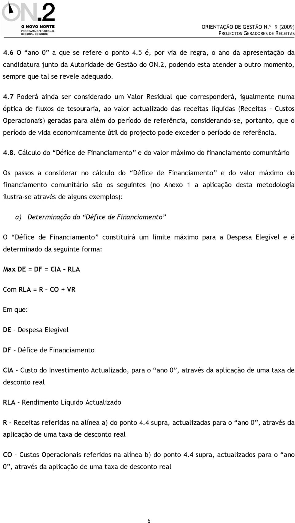 7 Poderá ainda ser considerado um Valor Residual que corresponderá, igualmente numa óptica de fluxos de tesouraria, ao valor actualizado das receitas líquidas (Receitas Custos Operacionais) geradas