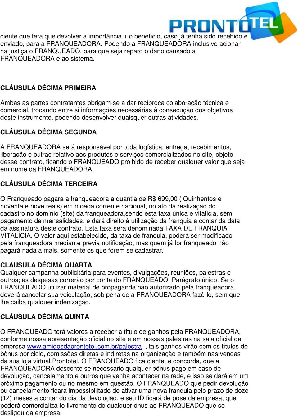 CLÁUSULA DÉCIMA PRIMEIRA Ambas as partes contratantes obrigam-se a dar recíproca colaboração técnica e comercial, trocando entre si informações necessárias à consecução dos objetivos deste