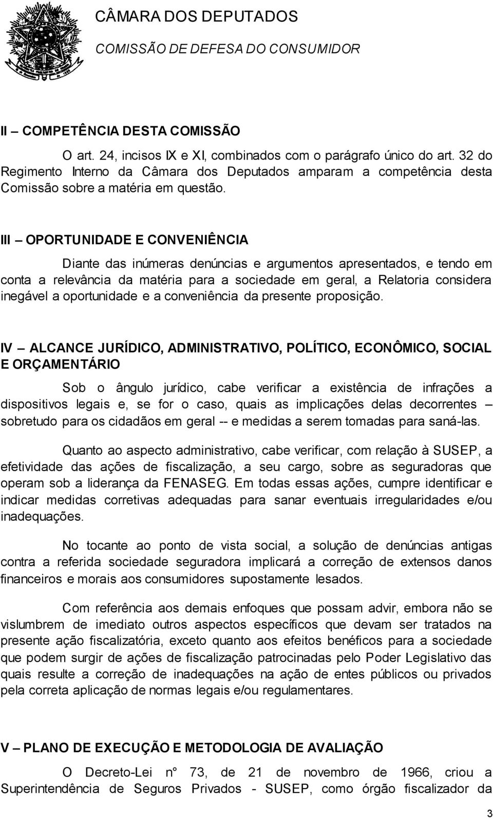 III OPORTUNIDADE E CONVENIÊNCIA Diante das inúmeras denúncias e argumentos apresentados, e tendo em conta a relevância da matéria para a sociedade em geral, a Relatoria considera inegável a