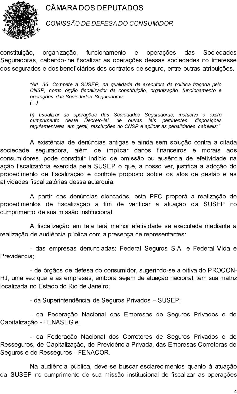 Compete à SUSEP, na qualidade de executora da política traçada pelo CNSP, como órgão fiscalizador da constituição, organização, funcionamento e operações das Sociedades Seguradoras: (.