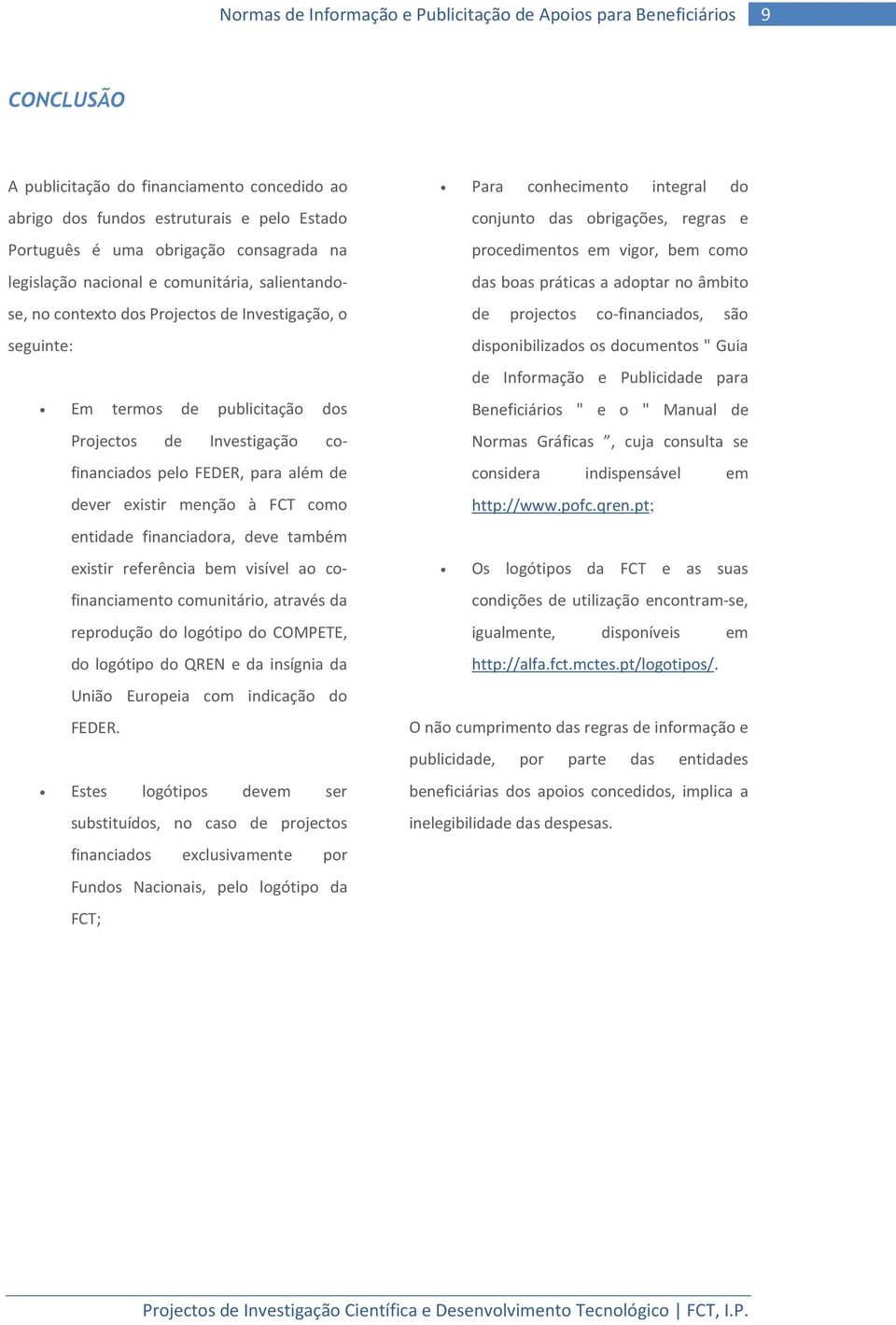 financiadora, deve também existir referência bem visível ao cofinanciamento comunitário, através da reprodução do logótipo do COMPETE, do logótipo do QREN e da insígnia da União Europeia com