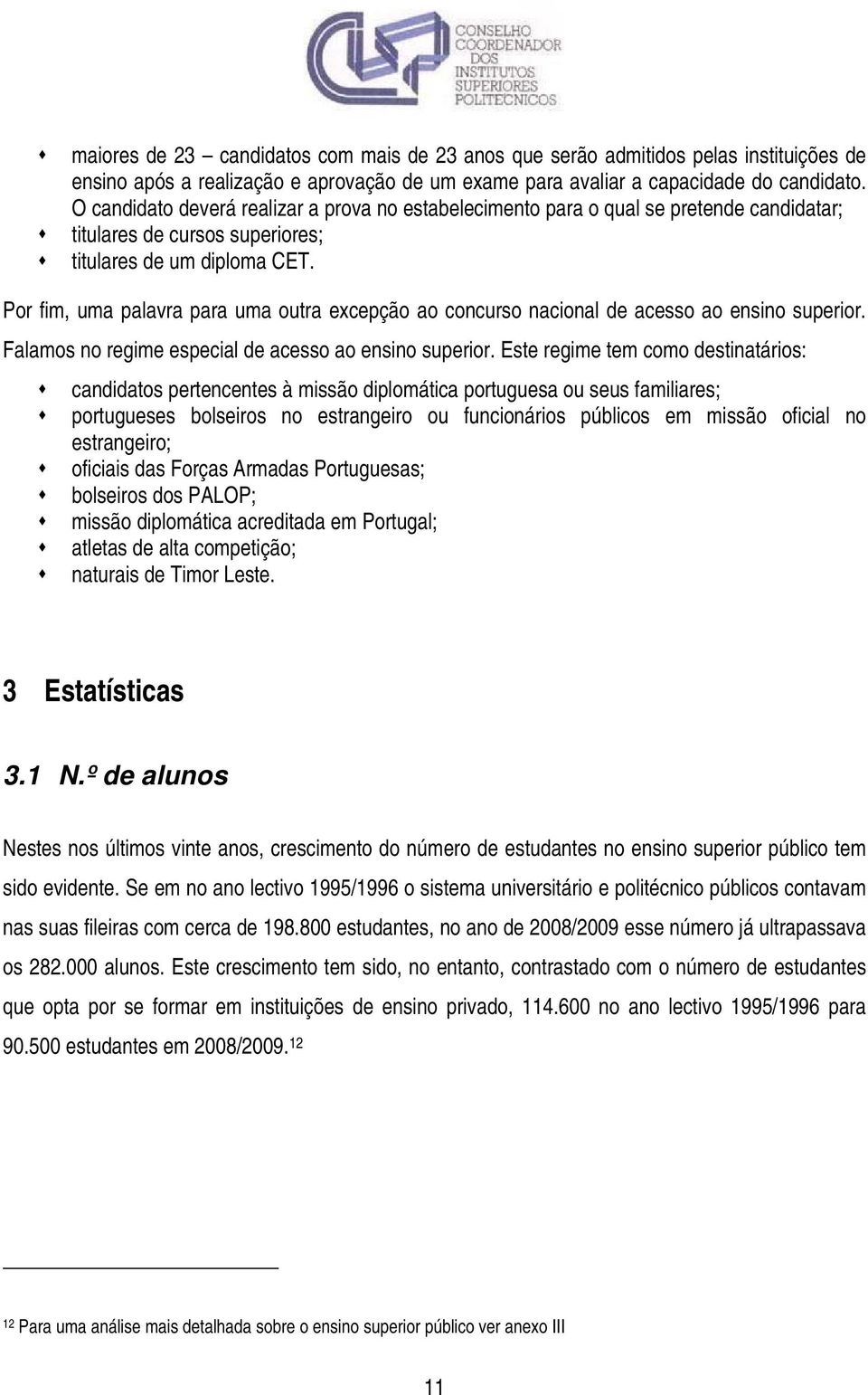 Por fim, uma palavra para uma outra excepção ao concurso nacional de acesso ao ensino superior. Falamos no regime especial de acesso ao ensino superior.