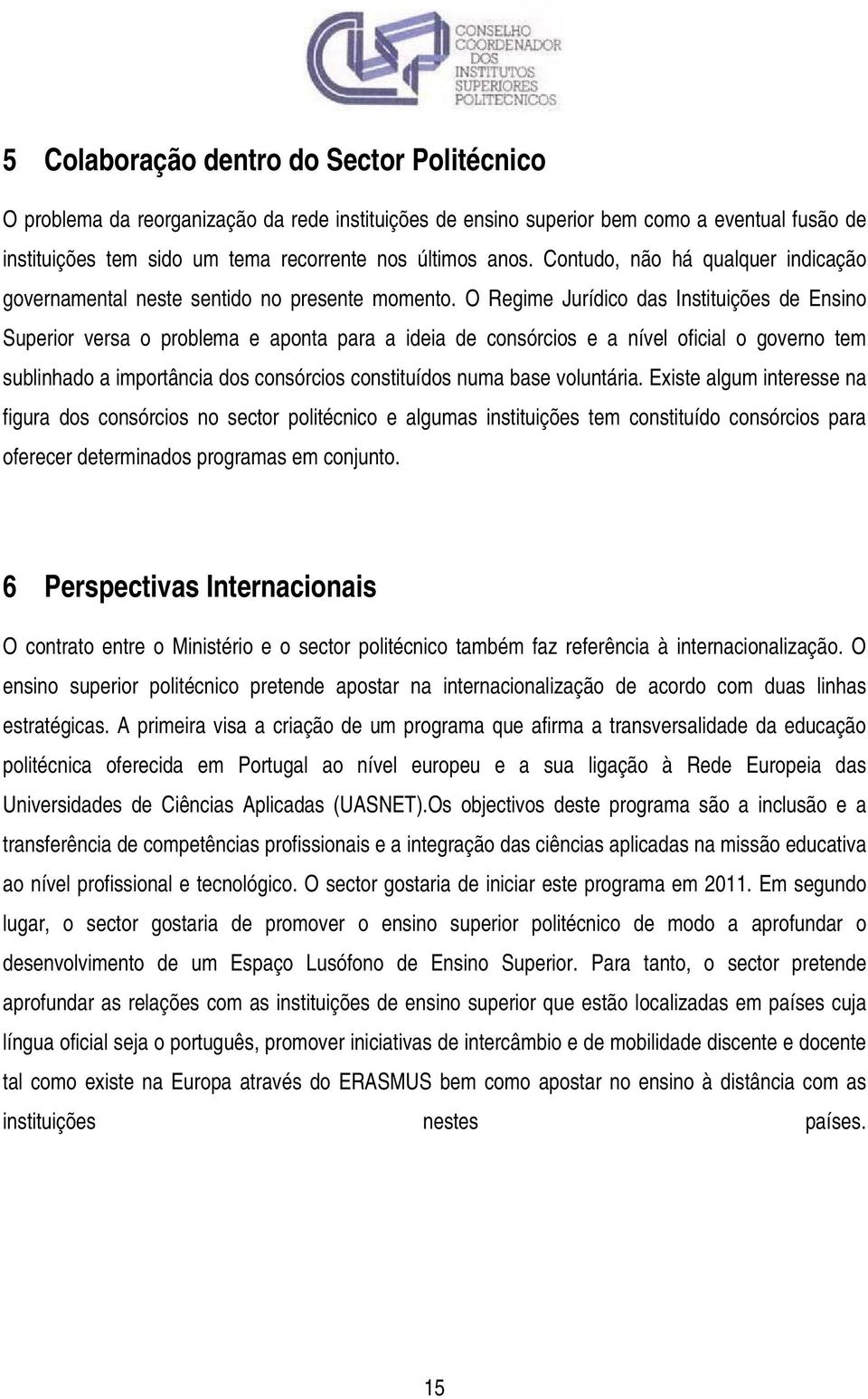 O Regime Jurídico das Instituições de Ensino Superior versa o problema e aponta para a ideia de consórcios e a nível oficial o governo tem sublinhado a importância dos consórcios constituídos numa