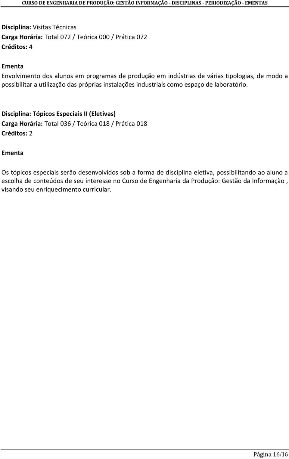 Disciplina: Tópicos Especiais II (Eletivas) Carga Horária: Total 036 / Teórica 018 / Prática 018 Créditos: 2 Os tópicos especiais serão desenvolvidos sob a