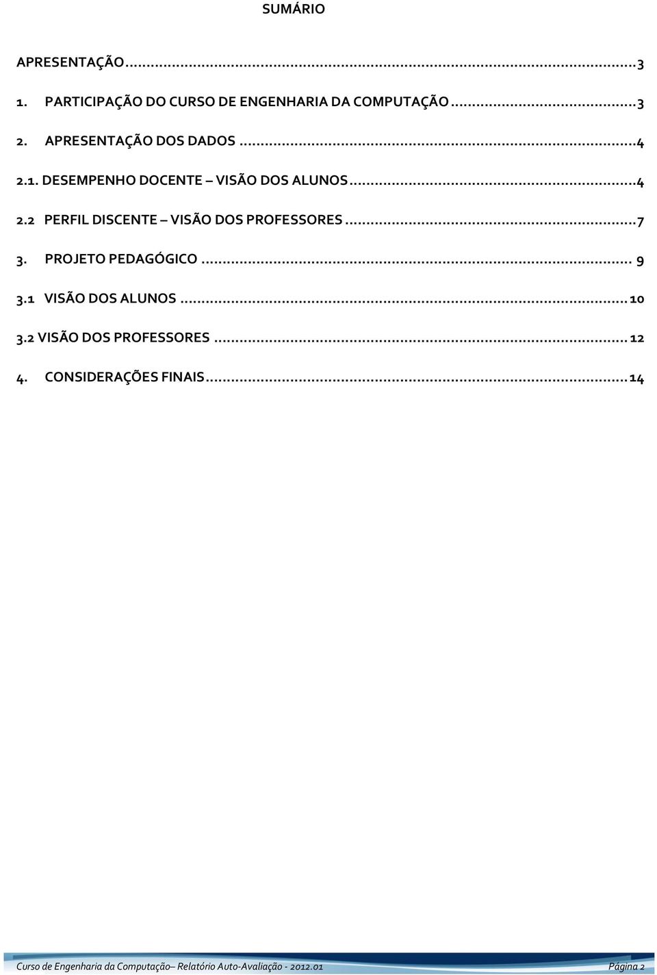 .. 7 3. PROJETO PEDAGÓGICO... 9 3.1 VISÃO DOS ALUNOS... 10 3.2 VISÃO DOS PROFESSORES... 12 4.