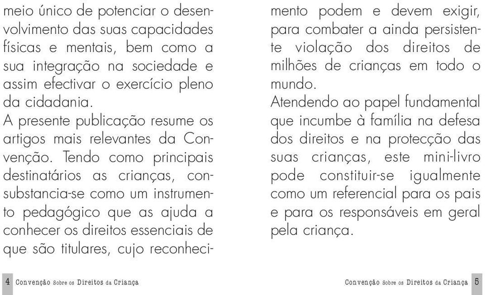 Tendo como principais destinatários as crianças, consubstancia-se como um instrumento pedagógico que as ajuda a conhecer os direitos essenciais de que são titulares, cujo reconhecimento podem e devem