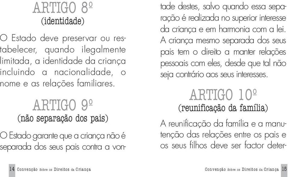 criança e em harmonia com a lei. A criança mesmo separada dos seus pais tem o direito a manter relações pessoais com eles, desde que tal não seja contrário aos seus interesses.