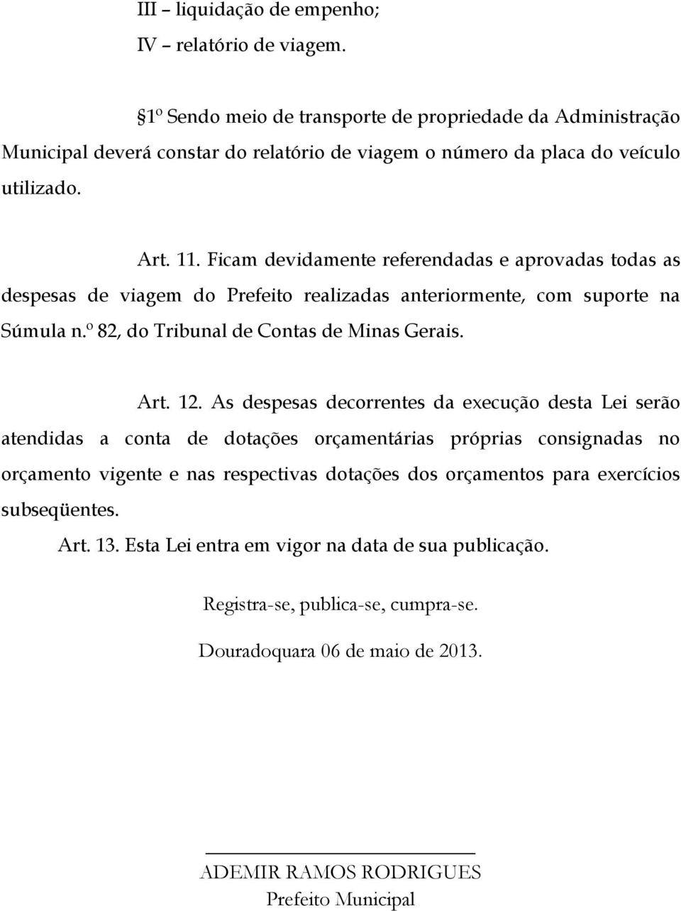 Ficam devidamente referendadas e aprovadas todas as despesas de viagem do Prefeito realizadas anteriormente, com suporte na Súmula n.º 82, do Tribunal de Contas de Minas Gerais. Art. 12.