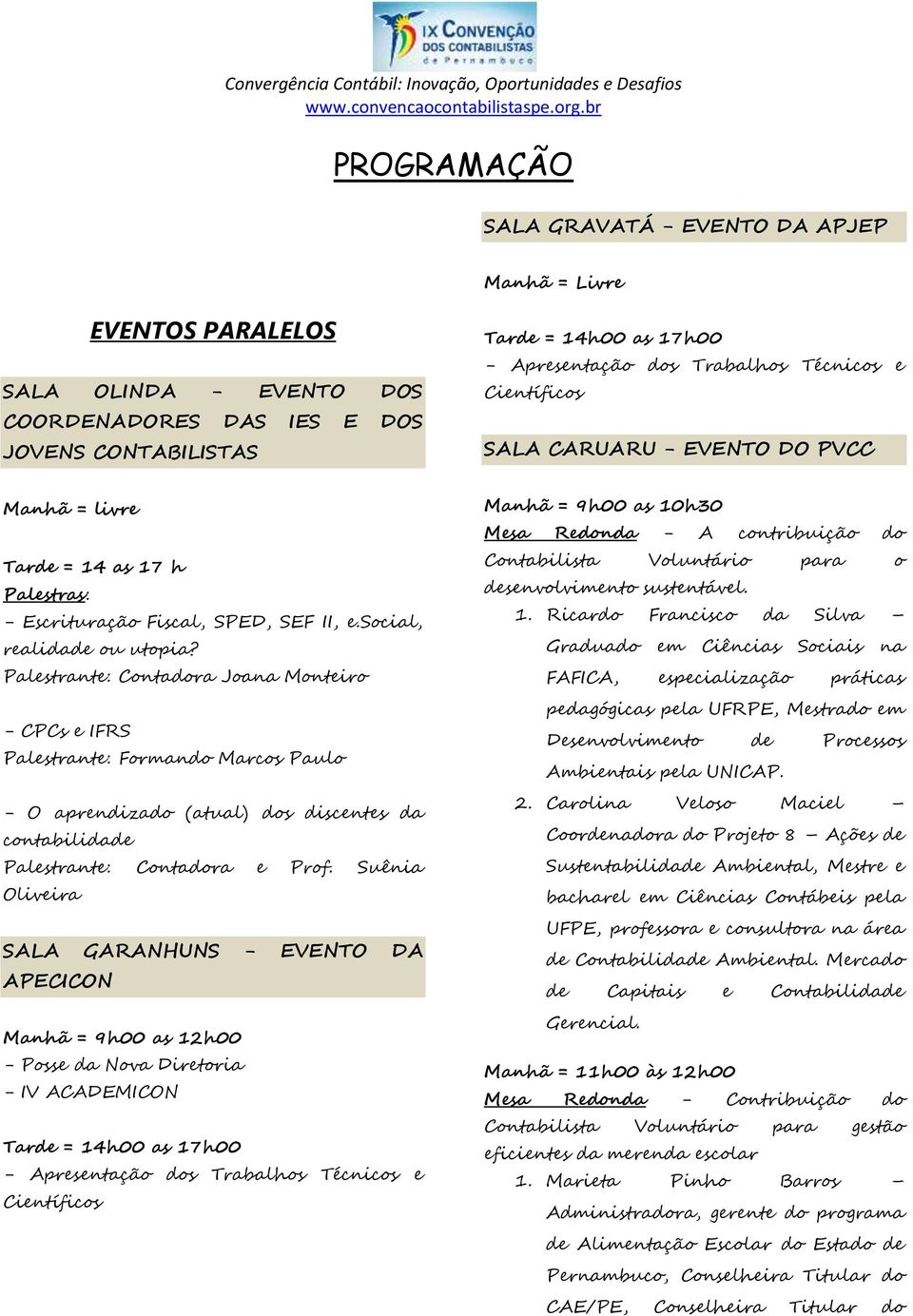 Palestrante: Contadora Joana Monteiro - CPCs e IFRS Palestrante: Formando Marcos Paulo - O aprendizado (atual) dos discentes da contabilidade Palestrante: Contadora e Prof.