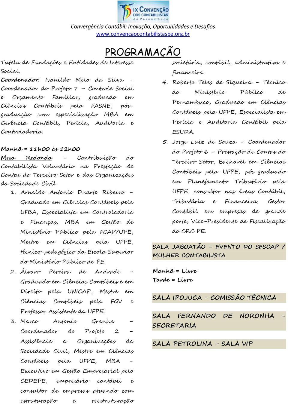 pósgraduação com especialização MBA em Contábeis pela UFPE, Especialista em Gerência Contábil, Perícia, Auditoria e Controladoria. Perícia e Auditoria Contábil pela ESUDA.