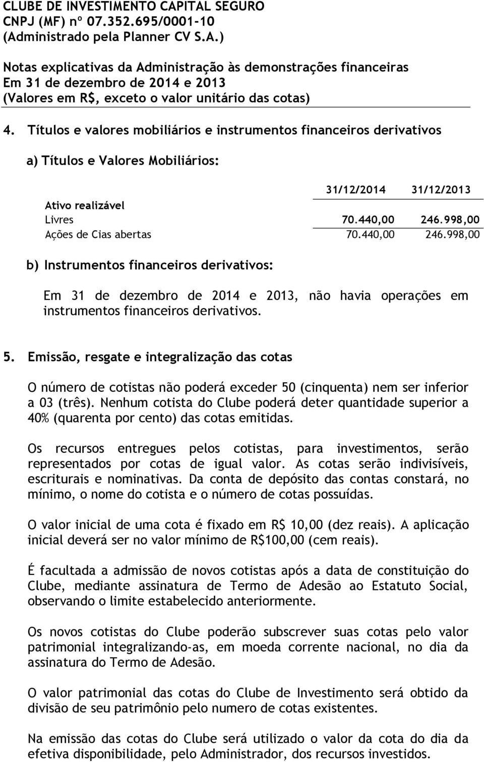 Emissão, resgate e integralização das cotas O número de cotistas não poderá exceder 50 (cinquenta) nem ser inferior a 03 (três).