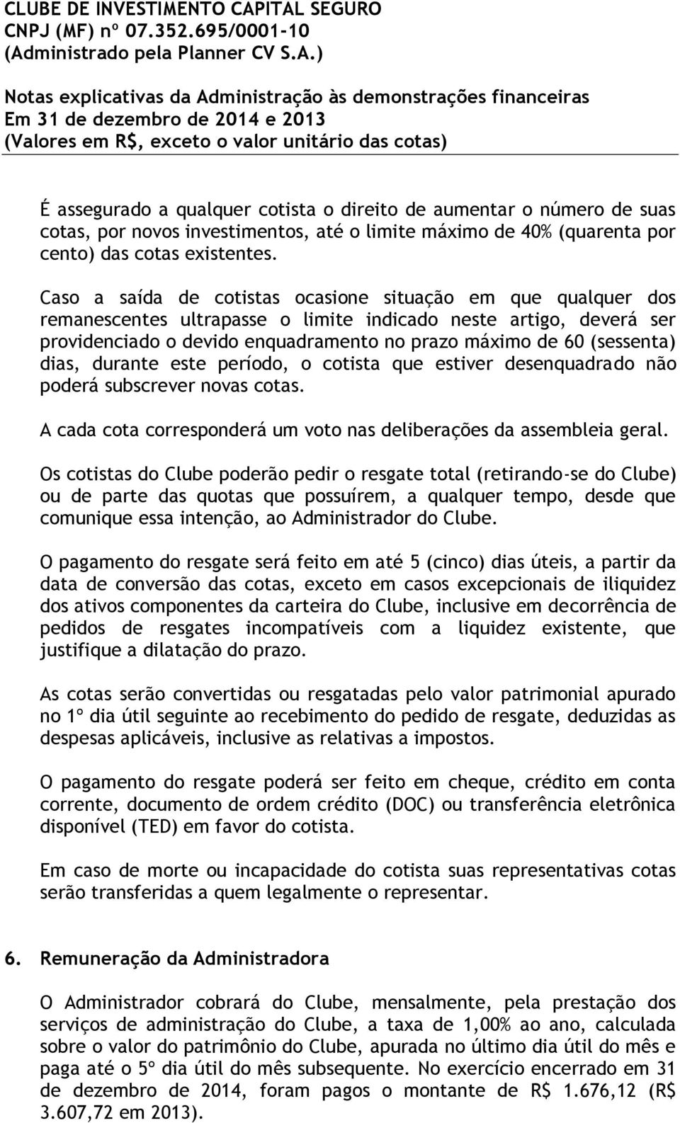 (sessenta) dias, durante este período, o cotista que estiver desenquadrado não poderá subscrever novas cotas. A cada cota corresponderá um voto nas deliberações da assembleia geral.