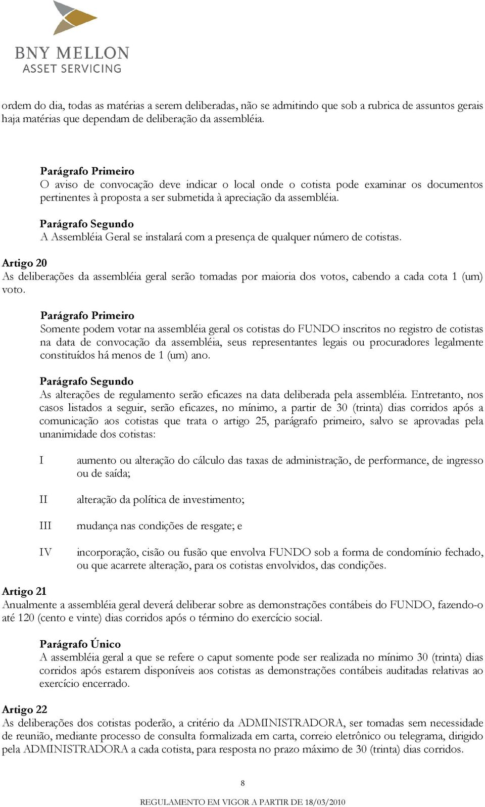 A Assembléia Geral se instalará com a presença de qualquer número de cotistas. Artigo 20 As deliberações da assembléia geral serão tomadas por maioria dos votos, cabendo a cada cota 1 (um) voto.