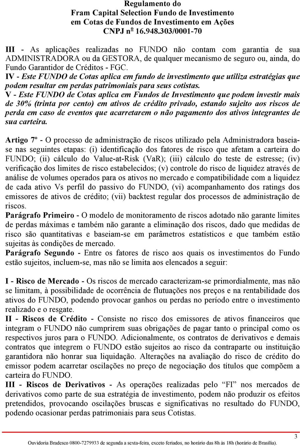 V - Este FUNDO de Cotas aplica em Fundos de Investimento que podem investir mais de 30% (trinta por cento) em ativos de crédito privado, estando sujeito aos riscos de perda em caso de eventos que