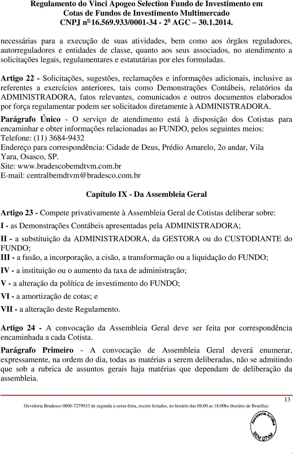 Contábeis, relatórios da ADMINISTRADORA, fatos relevantes, comunicados e outros documentos elaborados por força regulamentar podem ser solicitados diretamente à ADMINISTRADORA Parágrafo Único - O