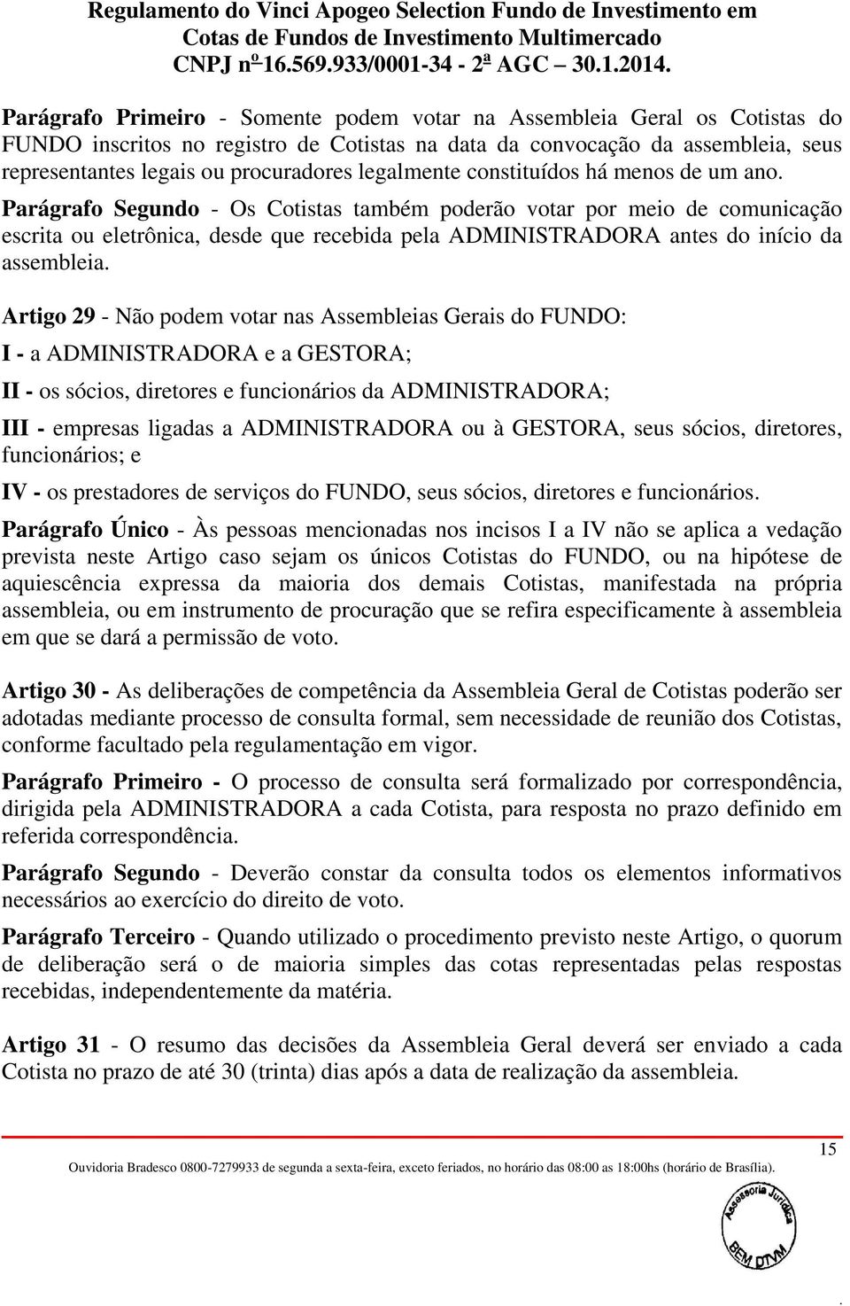 da assembleia Artigo 29 - Não podem votar nas Assembleias Gerais do FUNDO: I - a ADMINISTRADORA e a GESTORA; II - os sócios, diretores e funcionários da ADMINISTRADORA; III - empresas ligadas a