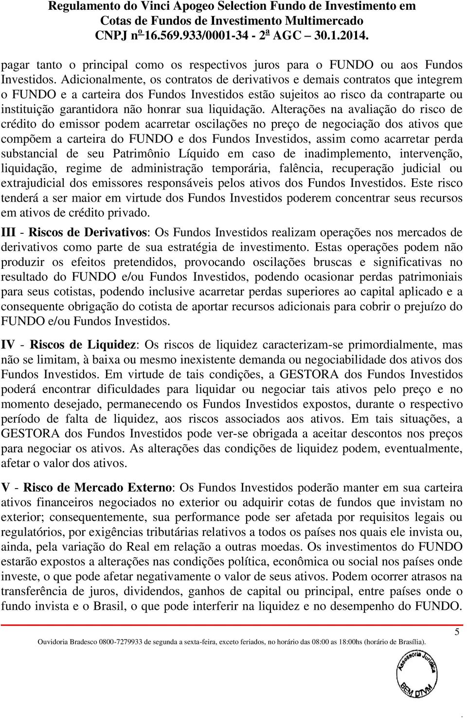 negociação dos ativos que compõem a carteira do FUNDO e dos Fundos Investidos, assim como acarretar perda substancial de seu Patrimônio Líquido em caso de inadimplemento, intervenção, liquidação,