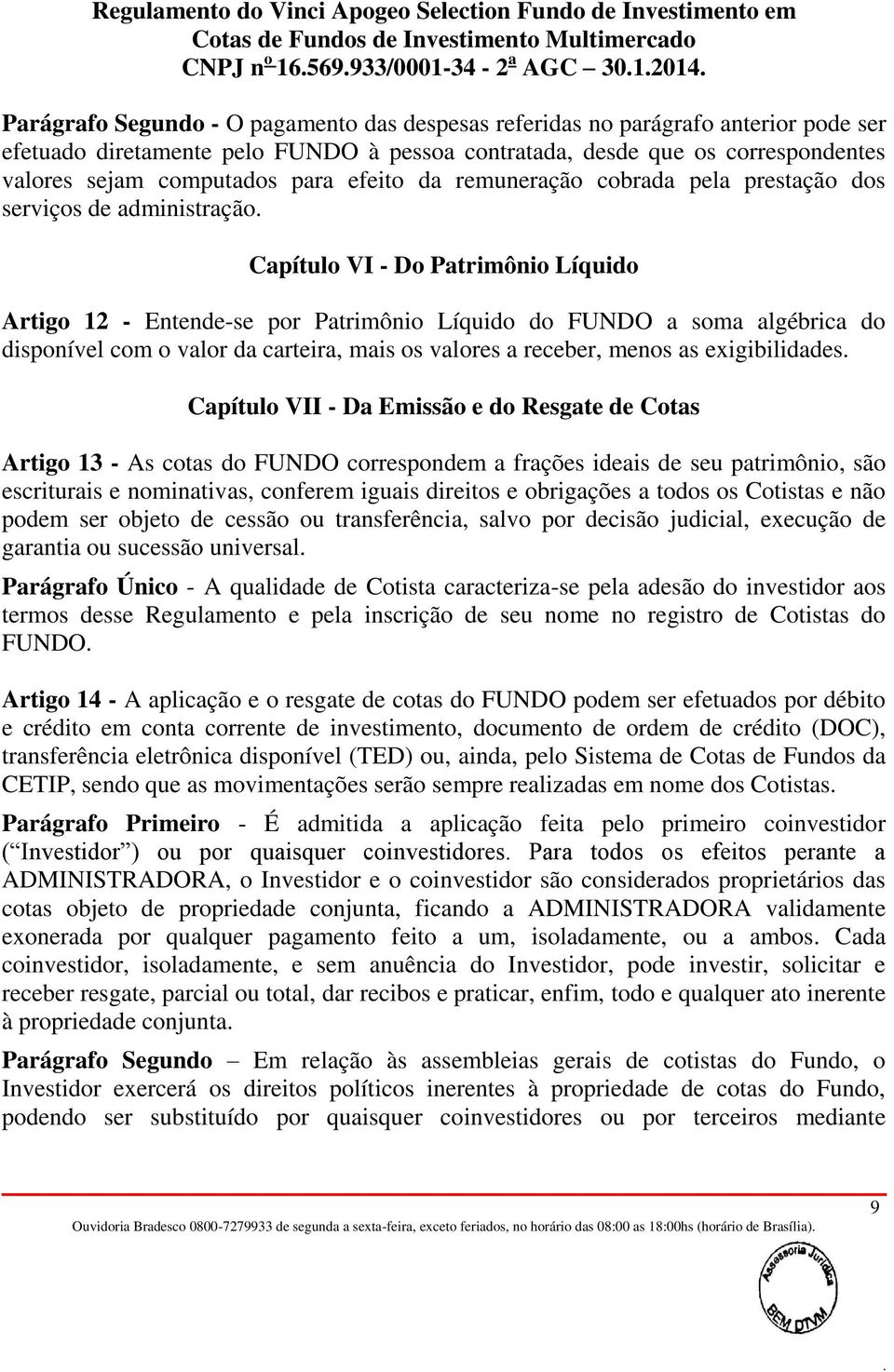 com o valor da carteira, mais os valores a receber, menos as exigibilidades Capítulo VII - Da Emissão e do Resgate de Cotas Artigo 13 - As cotas do FUNDO correspondem a frações ideais de seu