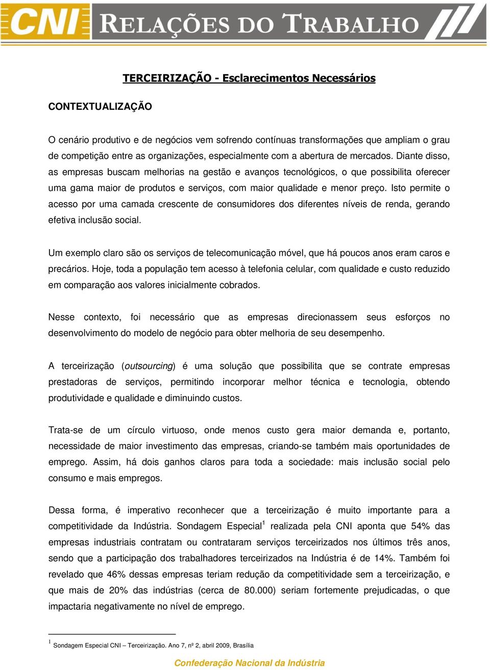 Diante disso, as empresas buscam melhorias na gestão e avanços tecnológicos, o que possibilita oferecer uma gama maior de produtos e serviços, com maior qualidade e menor preço.