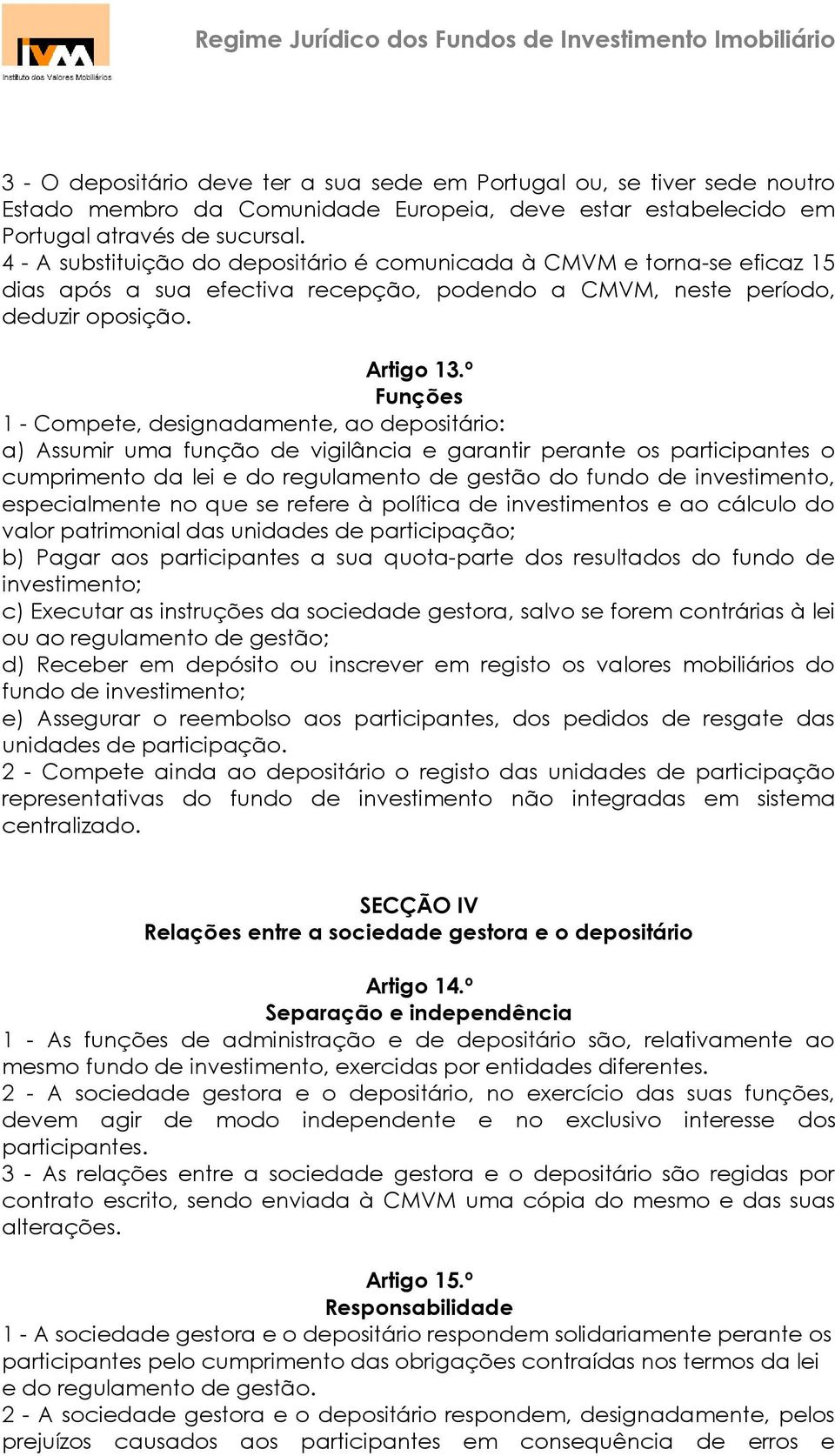 º Funções 1 - Compete, designadamente, ao depositário: a) Assumir uma função de vigilância e garantir perante os participantes o cumprimento da lei e do regulamento de gestão do fundo de