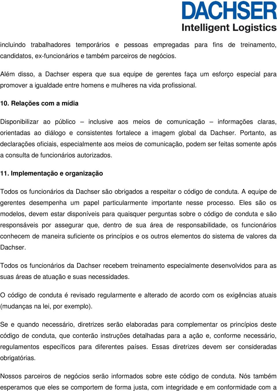 Relações com a mídia Disponibilizar ao público inclusive aos meios de comunicação informações claras, orientadas ao diálogo e consistentes fortalece a imagem global da Dachser.