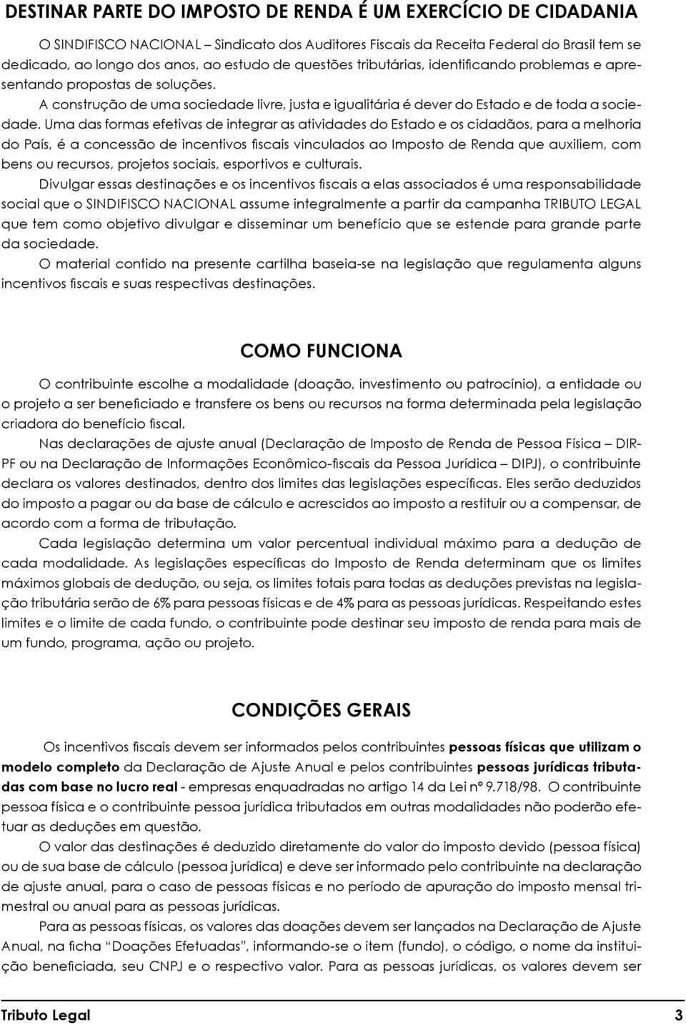 Uma das formas efetivas de integrar as atividades do Estado e os cidadãos, para a melhoria do País, é a concessão de incentivos fiscais vinculados ao Imposto de Renda que auxiliem, com bens ou