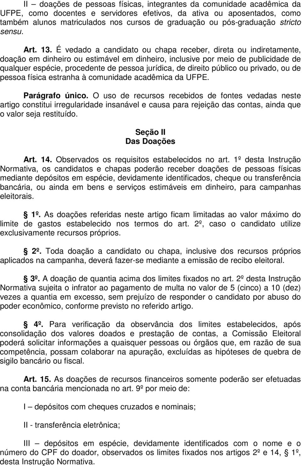 É vedado a candidato ou chapa receber, direta ou indiretamente, doação em dinheiro ou estimável em dinheiro, inclusive por meio de publicidade de qualquer espécie, procedente de pessoa jurídica, de