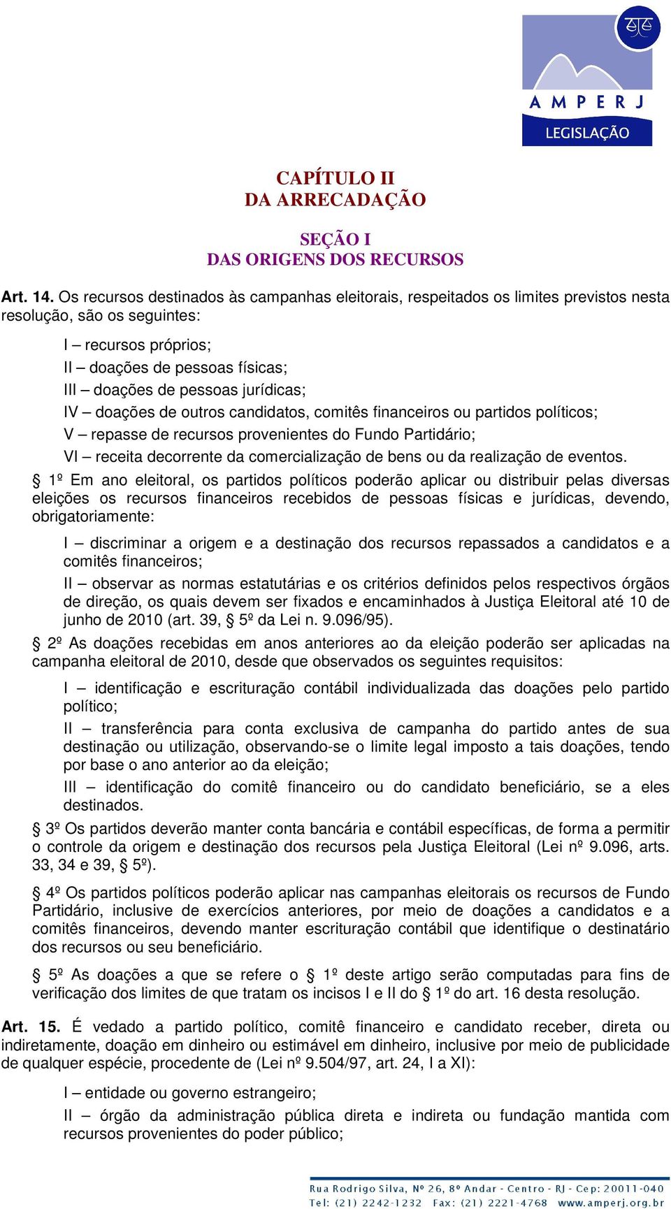 jurídicas; IV doações de outros candidatos, comitês financeiros ou partidos políticos; V repasse de recursos provenientes do Fundo Partidário; VI receita decorrente da comercialização de bens ou da