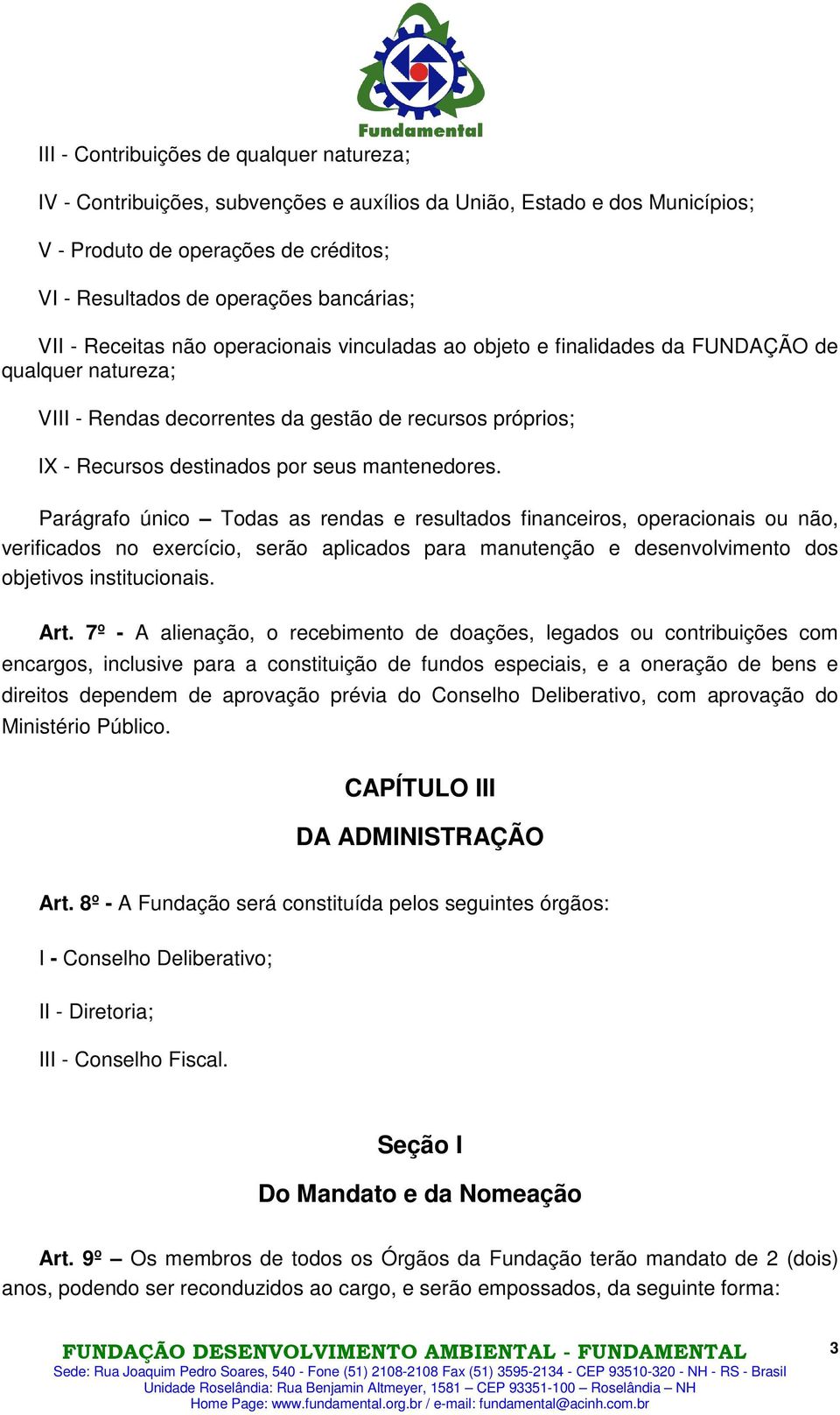 mantenedores. Parágrafo único Todas as rendas e resultados financeiros, operacionais ou não, verificados no exercício, serão aplicados para manutenção e desenvolvimento dos objetivos institucionais.