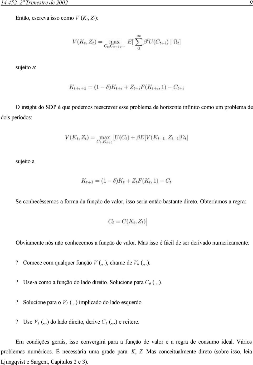 conhecêssemos a forma da função de valor, isso seria então bastante direto. Obteríamos a regra: Obviamente nós não conhecemos a função de valor. Mas isso é fácil de ser derivado numericamente:?