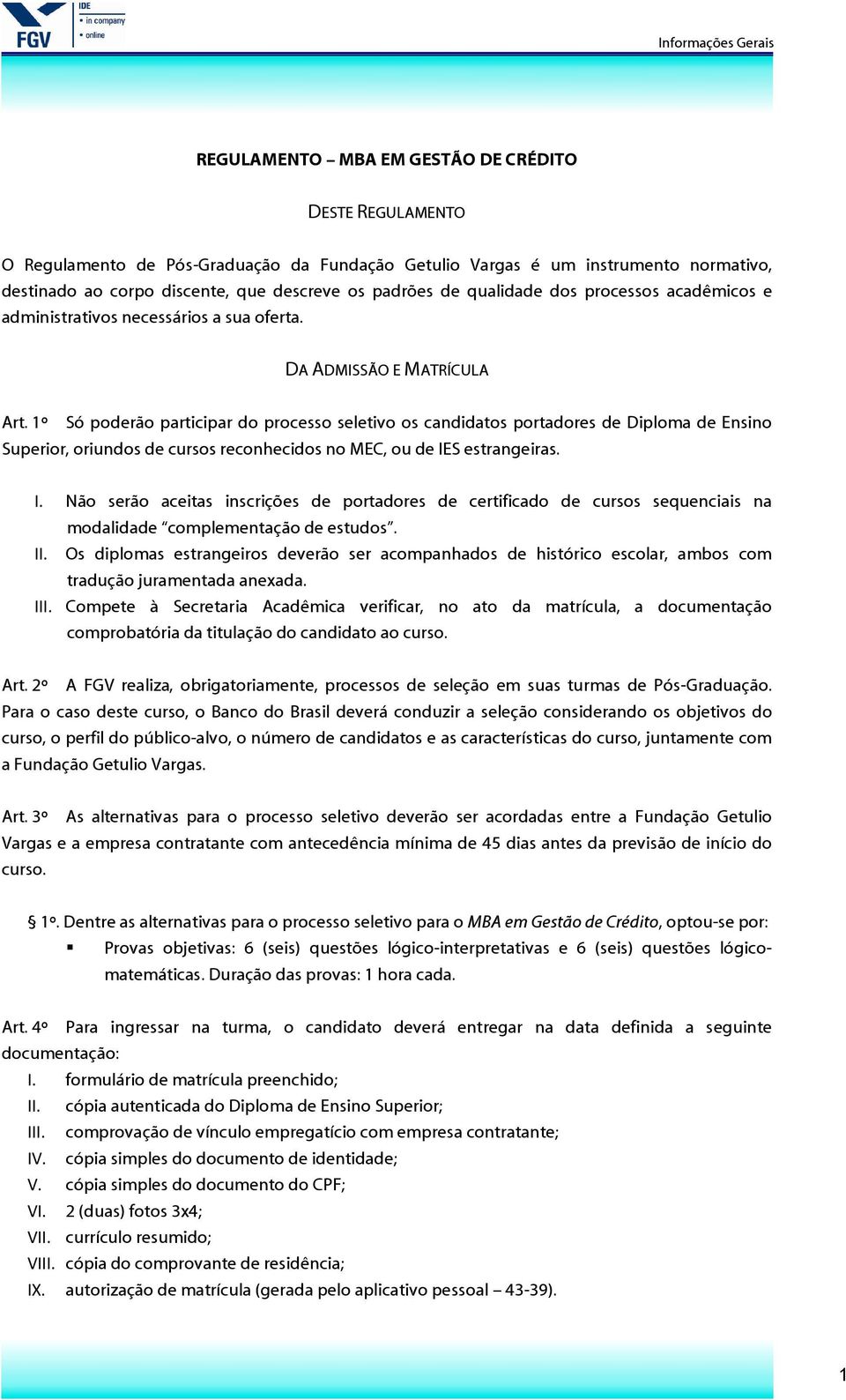 1º Só poderão participar do processo seletivo os candidatos portadores de Diploma de Ensino Superior, oriundos de cursos reconhecidos no MEC, ou de IE