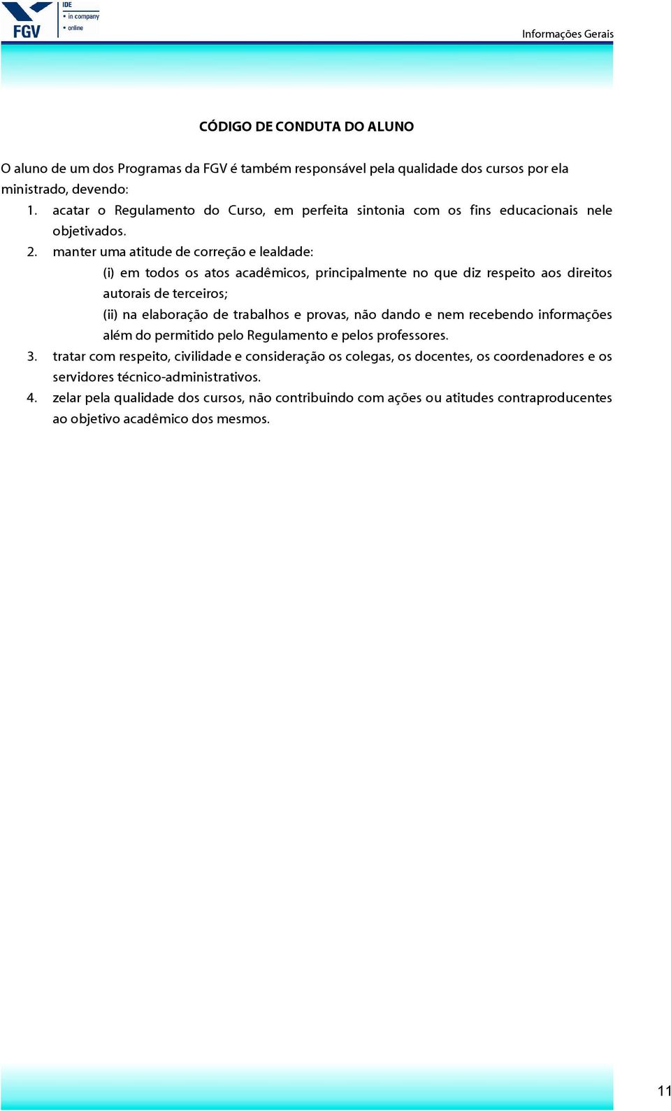 manter uma atitude de correção e lealdade: (i) em todos os atos acadêmicos, principalmente no que diz respeito aos direitos autorais de terceiros; (ii) na elaboração de trabalhos e provas, não