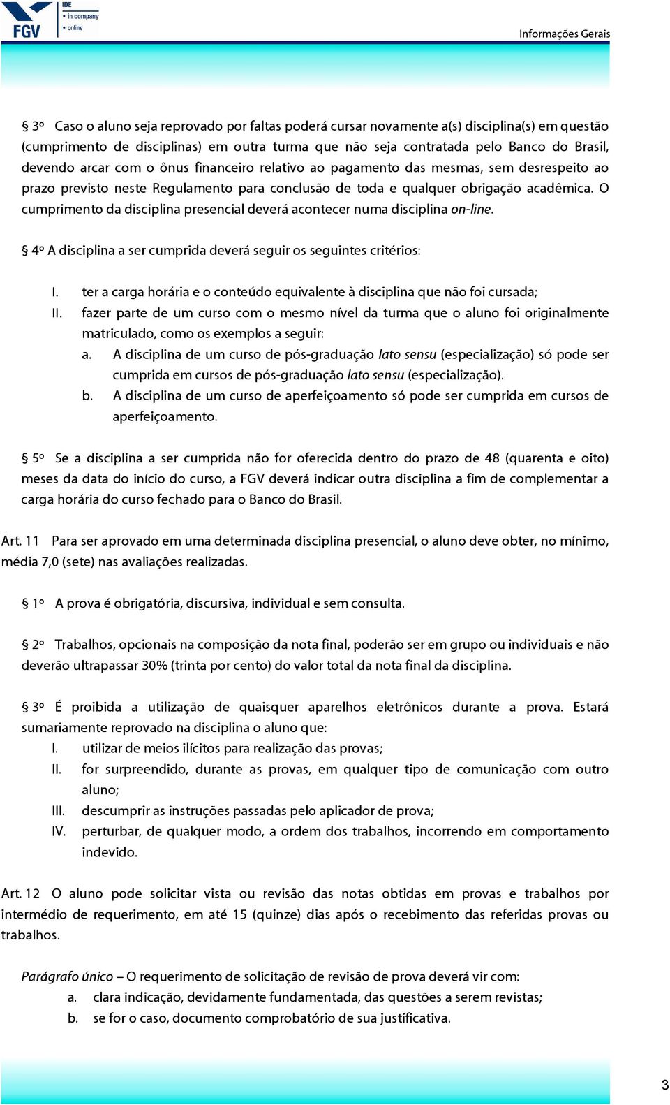 O cumprimento da disciplina presencial deverá acontecer numa disciplina on-line. 4º A disciplina a ser cumprida deverá seguir os seguintes critérios: I.