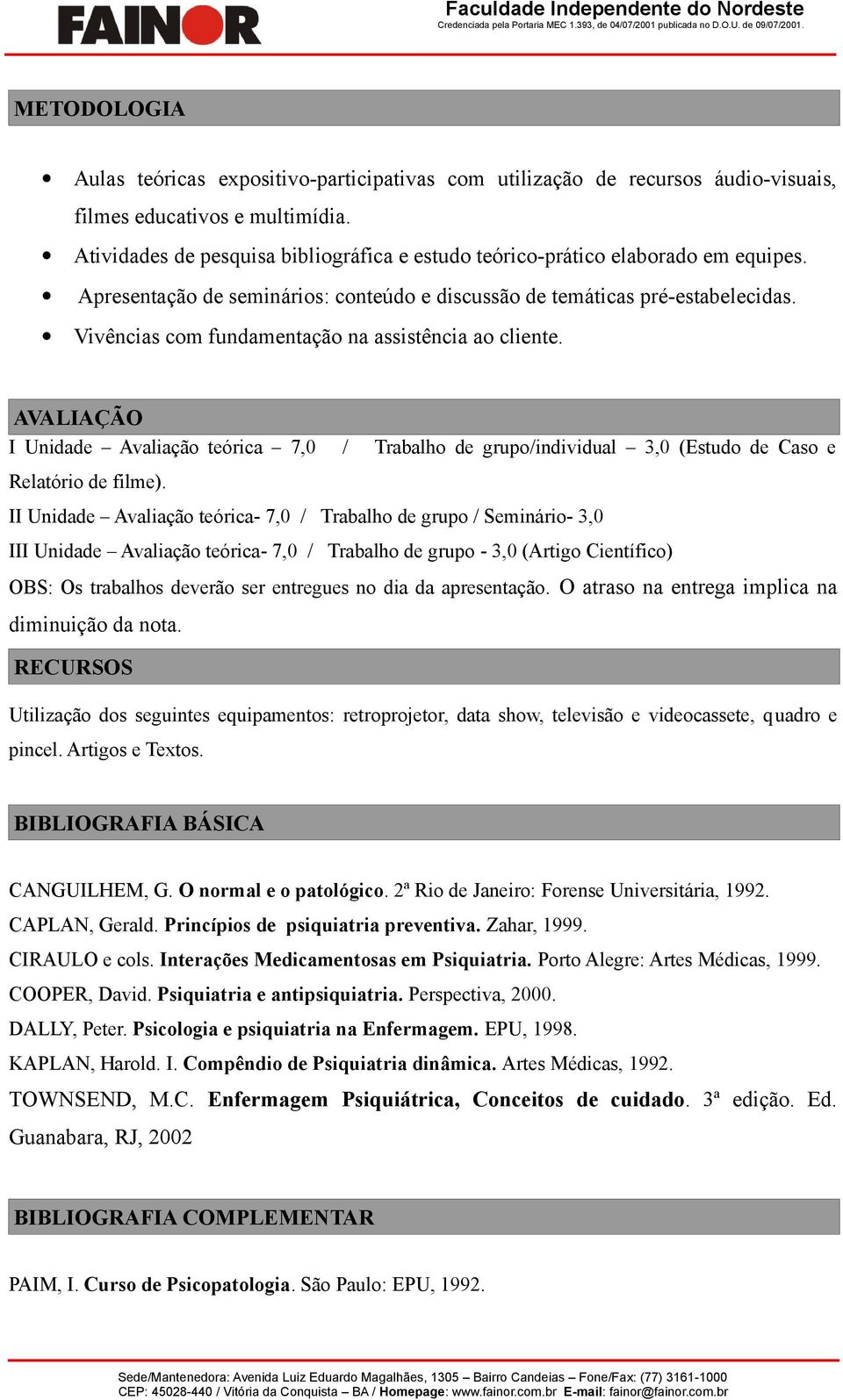 Vivências com fundamentação na assistência ao cliente. AVALIAÇÃO I Unidade Avaliação teórica 7,0 / Trabalho de grupo/individual 3,0 (Estudo de Caso e Relatório de filme).