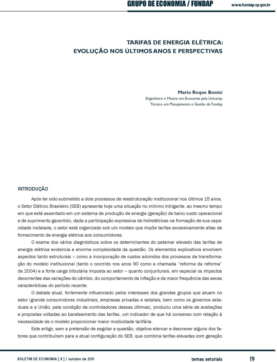 uma situação no mínimo intrigante: ao mesmo tempo em que está assentado em um sistema de produção de energia (geração) de baixo custo operacional e de suprimento garantido, dada a participação