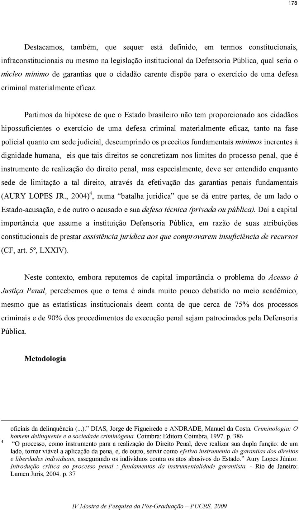 Partimos da hipótese de que o Estado brasileiro não tem proporcionado aos cidadãos hipossuficientes o exercício de uma defesa criminal materialmente eficaz, tanto na fase policial quanto em sede