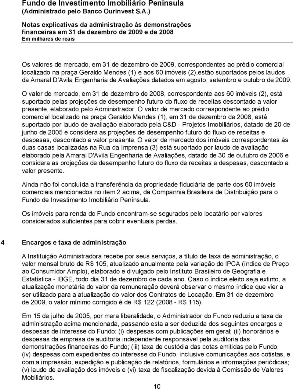 O valor de mercado, em 31 de dezembro de 2008, correspondente aos 60 imóveis (2), está suportado pelas projeções de desempenho futuro do fluxo de receitas descontado a valor presente, elaborado pelo