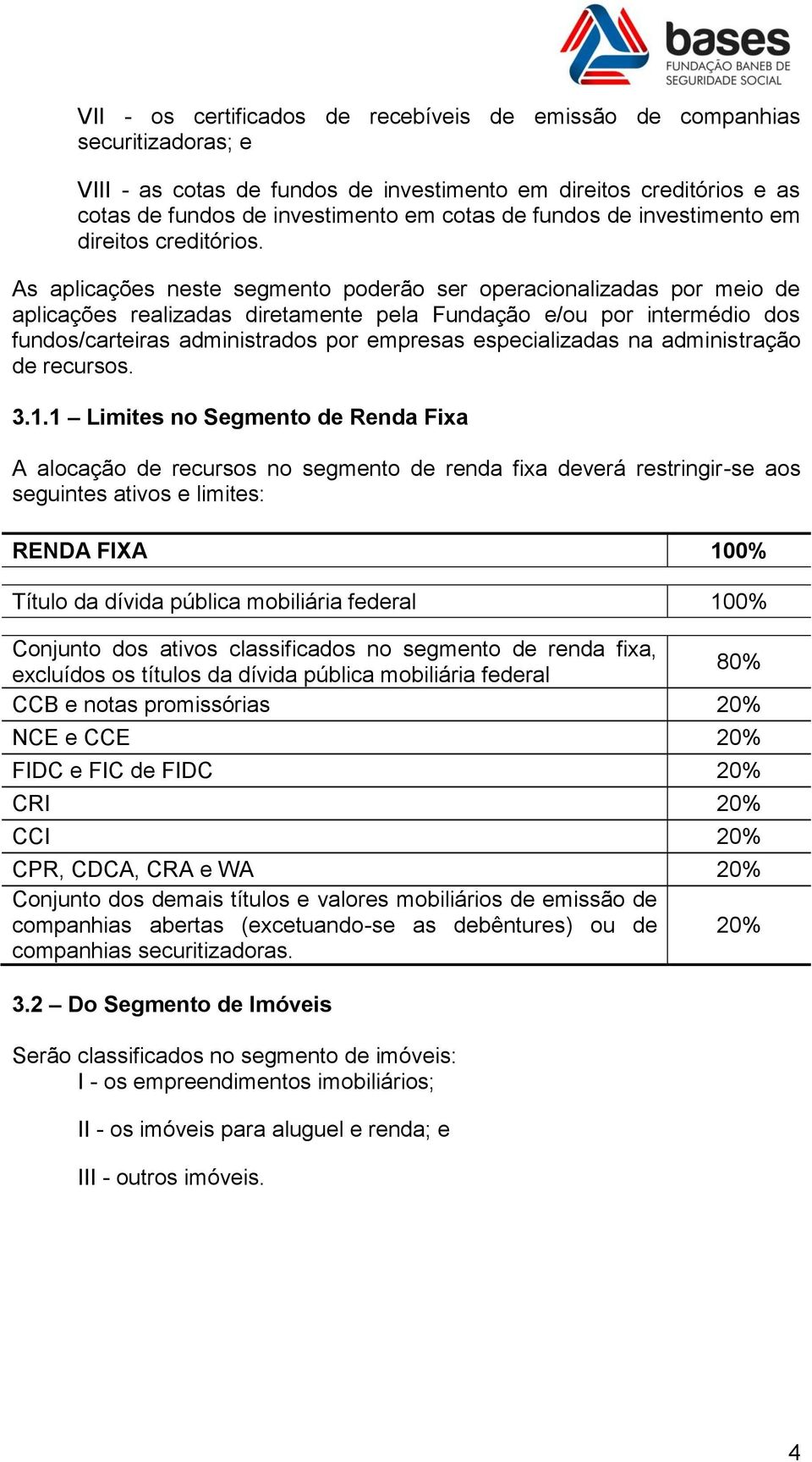 As aplicações neste segmento poderão ser operacionalizadas por meio de aplicações realizadas diretamente pela Fundação e/ou por intermédio dos fundos/carteiras administrados por empresas