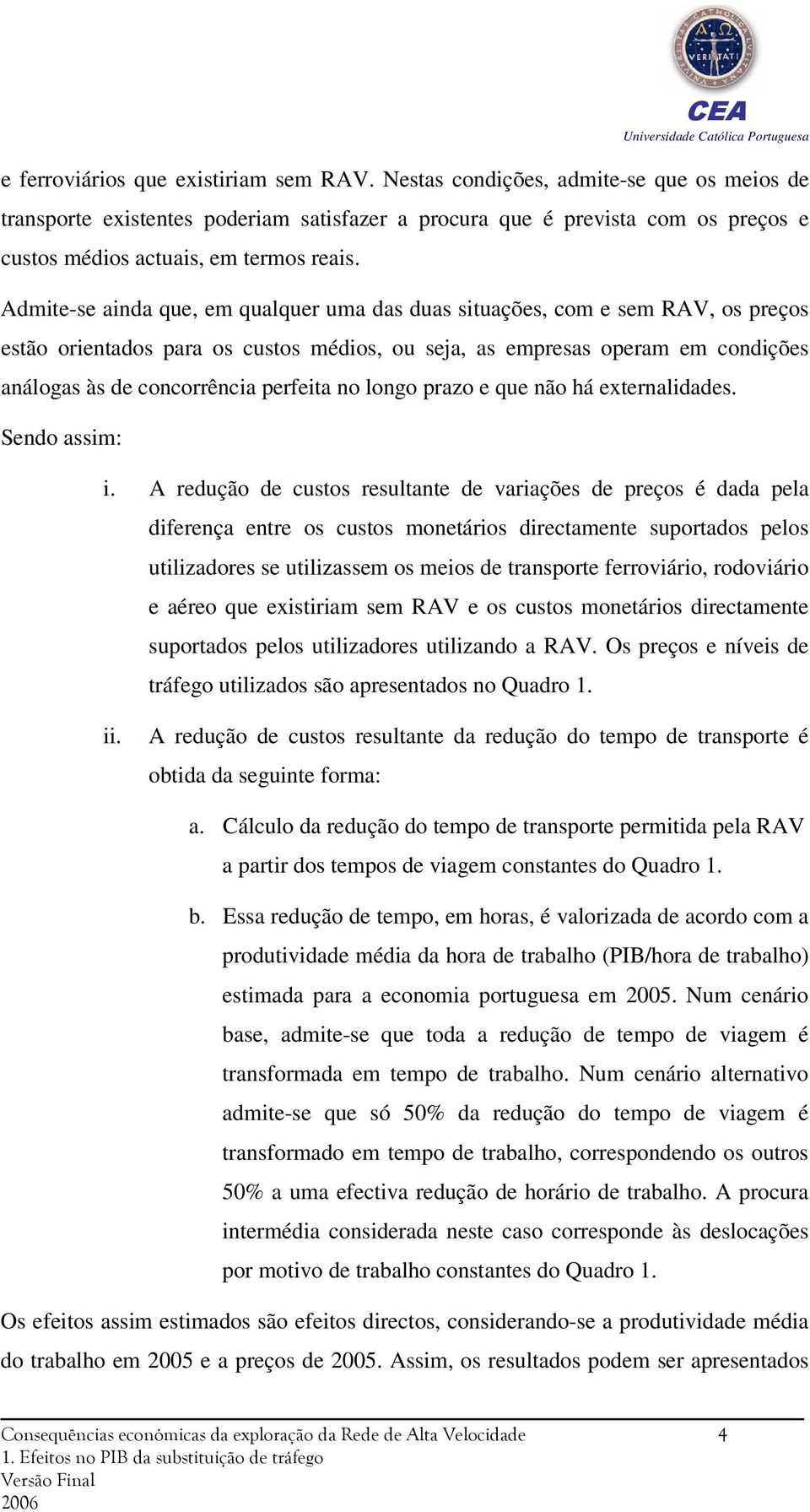 Admite-se ainda que, em qualquer uma das duas situações, com e sem RAV, os preços estão orientados para os custos médios, ou seja, as empresas operam em condições análogas às de concorrência perfeita