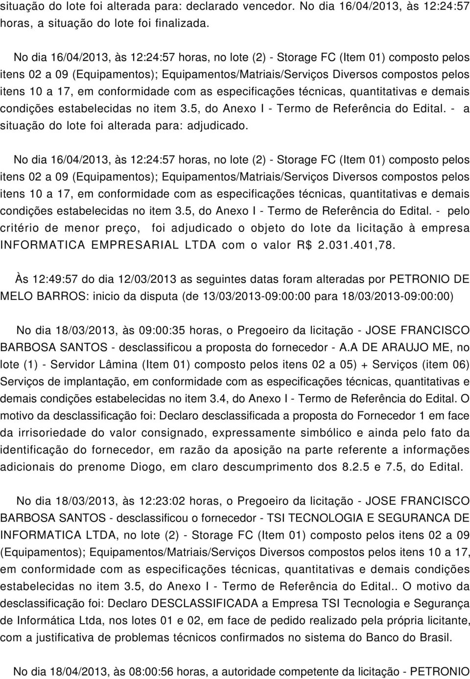 No dia 16/04/2013, às 12:24:57 horas, no lote (2) - Storage FC (Item 01) composto pelos condições estabelecidas no item 3.5, do Anexo I - Termo de Referência do Edital.