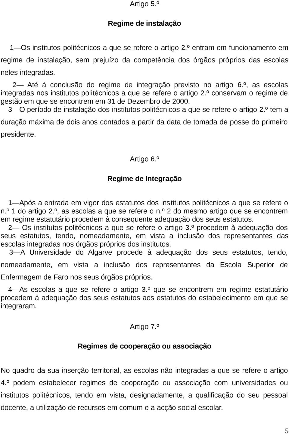 º, as escolas integradas nos institutos politécnicos a que se refere o artigo 2.º conservam o regime de gestão em que se encontrem em 31 de Dezembro de 2000.