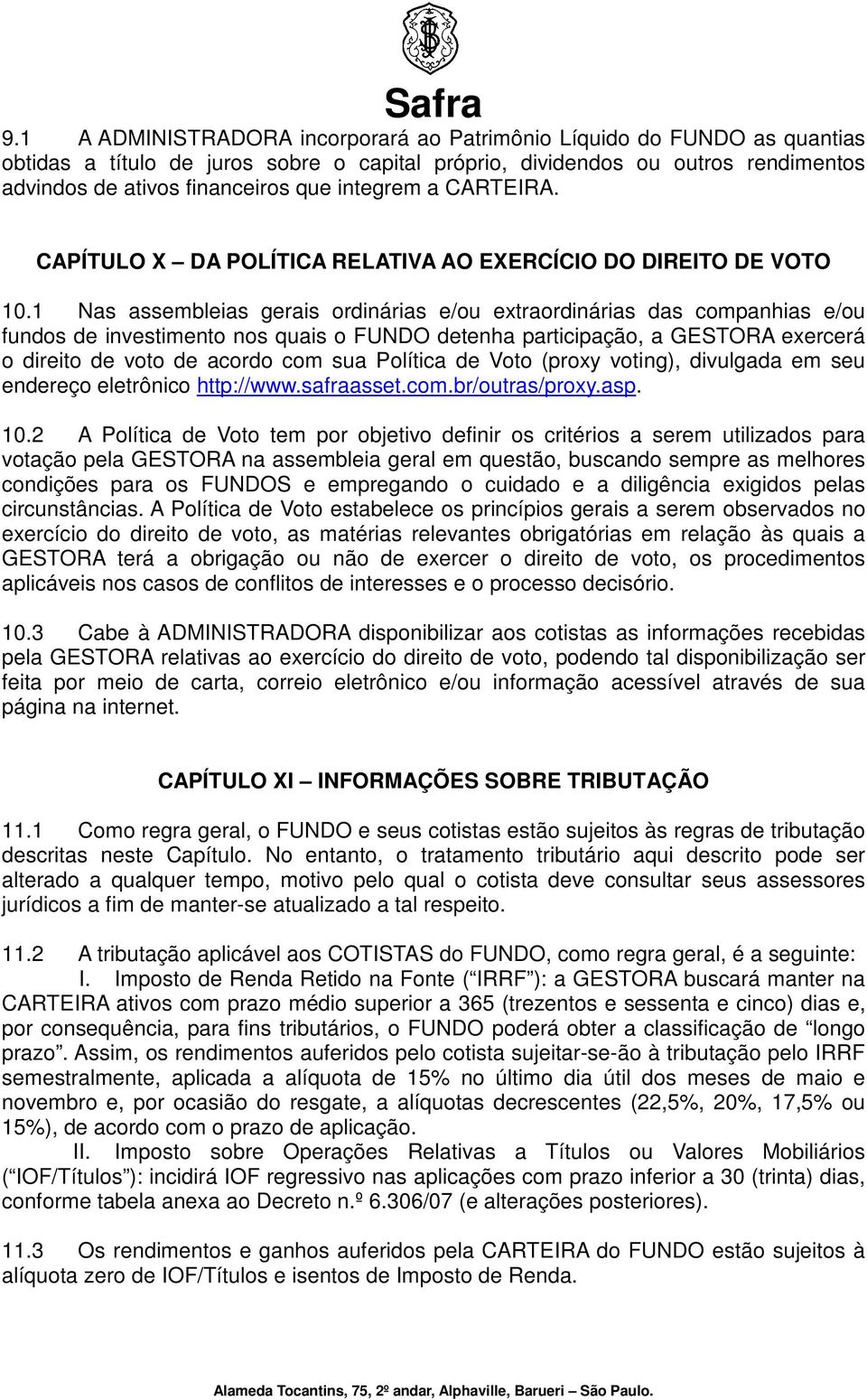 1 Nas assembleias gerais ordinárias e/ou extraordinárias das companhias e/ou fundos de investimento nos quais o FUNDO detenha participação, a GESTORA exercerá o direito de voto de acordo com sua