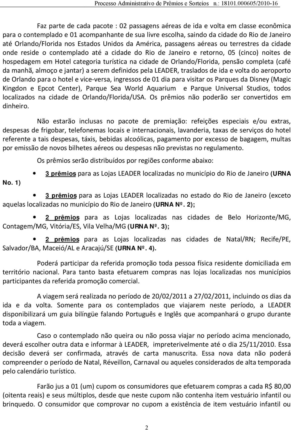 cidade de Orlando/Florida, pensão completa (café da manhã, almoço e jantar) a serem definidos pela LEADER, traslados de ida e volta do aeroporto de Orlando para o hotel e vice versa, ingressos de 01