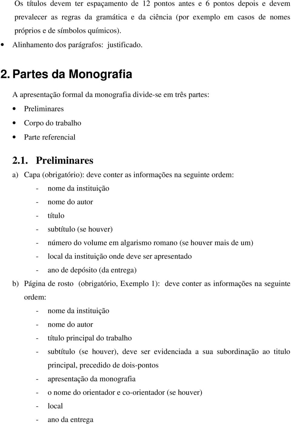 Preliminares a) Capa (obrigatório): deve conter as informações na seguinte ordem: - nome da instituição - nome do autor - título - subtítulo (se houver) - número do volume em algarismo romano (se